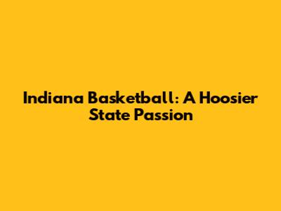 Indiana Basketball: A Hoosier State Passion