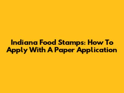 Indiana Food Stamps: How To Apply With A Paper Application
