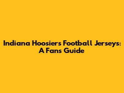 Indiana Hoosiers Football Jerseys: A Fan's Guide