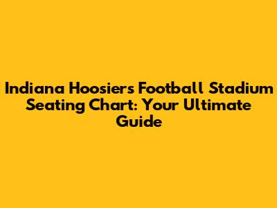 Indiana Hoosiers Football Stadium Seating Chart: Your Ultimate Guide