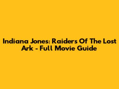 Indiana Jones: Raiders Of The Lost Ark - Full Movie Guide
