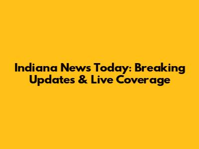 Indiana News Today: Breaking Updates & Live Coverage
