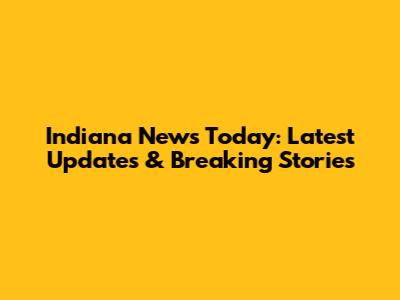 Indiana News Today: Latest Updates & Breaking Stories