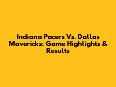 Indiana Pacers Vs. Dallas Mavericks: Game Highlights & Results