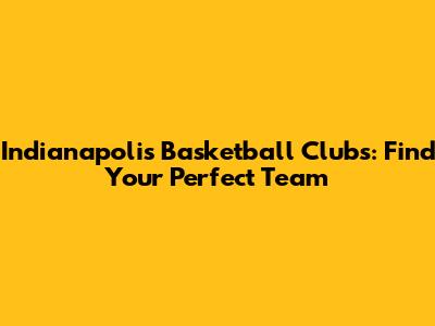 Indianapolis Basketball Clubs: Find Your Perfect Team