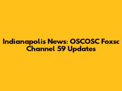 Indianapolis News: OSCOSC Foxsc Channel 59 Updates