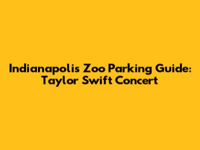 Indianapolis Zoo Parking Guide: Taylor Swift Concert