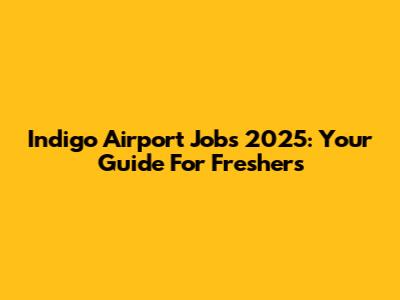Indigo Airport Jobs 2025: Your Guide For Freshers