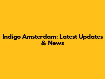 Indigo Amsterdam: Latest Updates & News