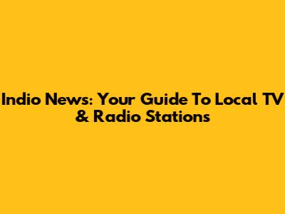 Indio News: Your Guide To Local TV & Radio Stations