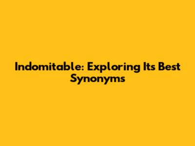 Indomitable: Exploring Its Best Synonyms