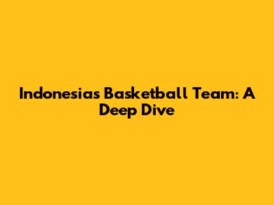 Indonesia's Basketball Team: A Deep Dive