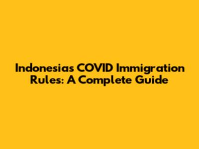 Indonesia's COVID Immigration Rules: A Complete Guide