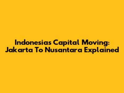 Indonesia's Capital Moving: Jakarta To Nusantara Explained