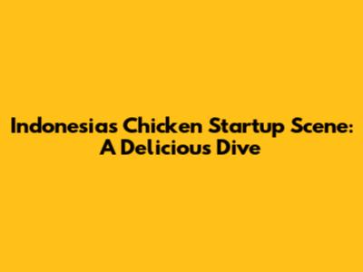Indonesia's Chicken Startup Scene: A Delicious Dive