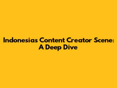 Indonesia's Content Creator Scene: A Deep Dive