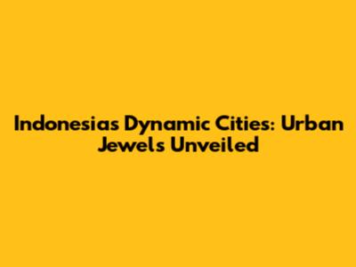 Indonesia's Dynamic Cities: Urban Jewels Unveiled