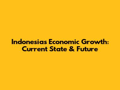 Indonesia's Economic Growth: Current State & Future