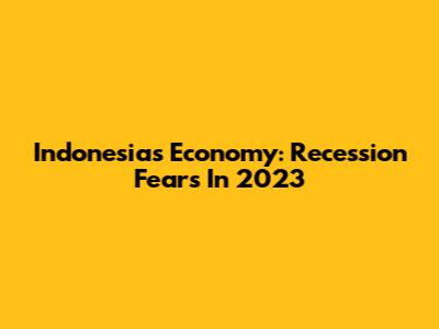 Indonesia's Economy: Recession Fears In 2023