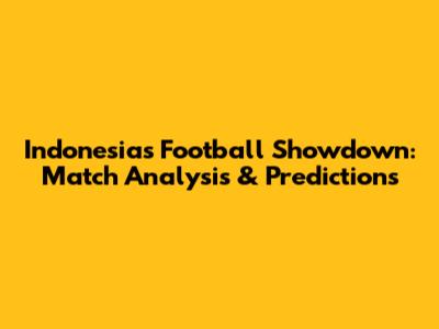 Indonesia's Football Showdown: Match Analysis & Predictions