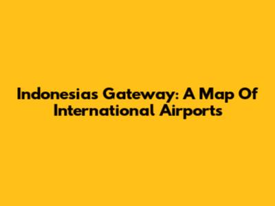 Indonesia's Gateway: A Map Of International Airports
