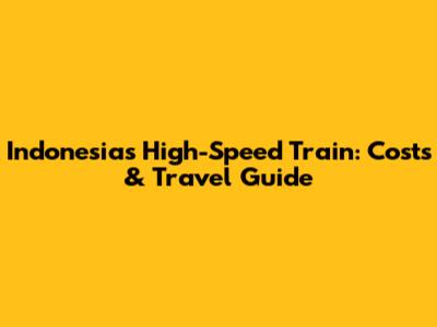 Indonesia's High-Speed Train: Costs & Travel Guide