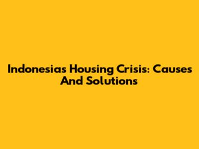 Indonesia's Housing Crisis: Causes And Solutions
