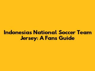 Indonesia's National Soccer Team Jersey: A Fan's Guide