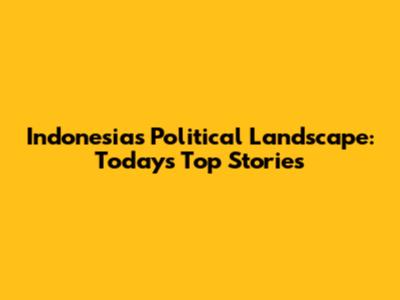 Indonesia's Political Landscape: Today's Top Stories