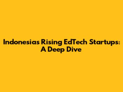 Indonesia's Rising EdTech Startups: A Deep Dive