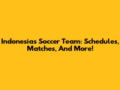 Indonesia's Soccer Team: Schedules, Matches, And More!