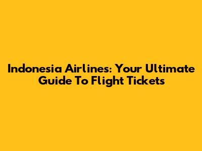 Indonesia Airlines: Your Ultimate Guide To Flight Tickets