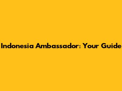 Indonesia Ambassador: Your Guide
