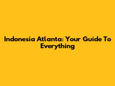 Indonesia Atlanta: Your Guide To Everything