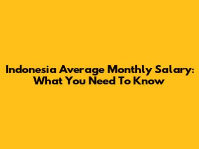 Indonesia Average Monthly Salary: What You Need To Know
