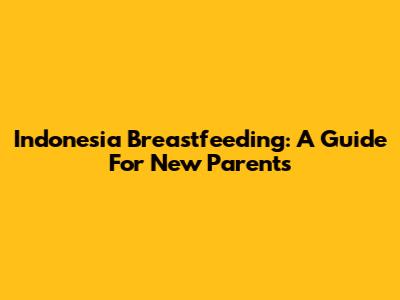 Indonesia Breastfeeding: A Guide For New Parents