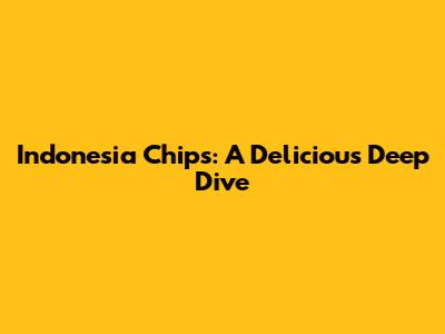 Indonesia Chips: A Delicious Deep Dive