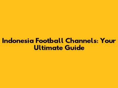 Indonesia Football Channels: Your Ultimate Guide
