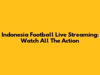 Indonesia Football Live Streaming: Watch All The Action
