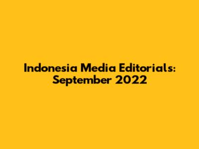 Indonesia Media Editorials: September 2022
