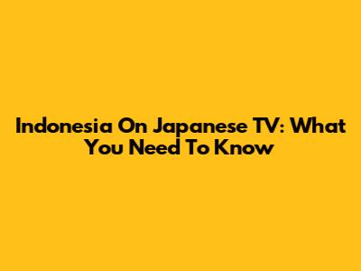 Indonesia On Japanese TV: What You Need To Know