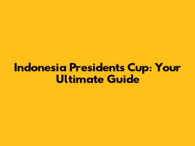 Indonesia President's Cup: Your Ultimate Guide