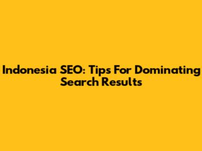 Indonesia SEO: Tips For Dominating Search Results