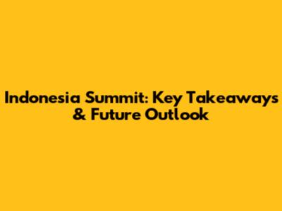Indonesia Summit: Key Takeaways & Future Outlook