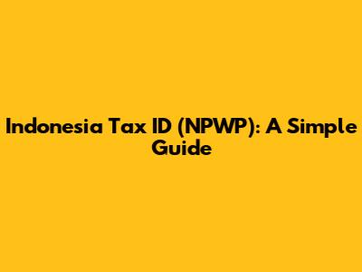 Indonesia Tax ID (NPWP): A Simple Guide