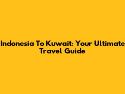 Indonesia To Kuwait: Your Ultimate Travel Guide