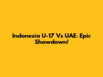 Indonesia U-17 Vs UAE: Epic Showdown!