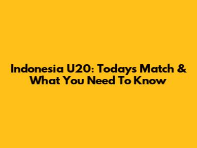 Indonesia U20: Today's Match & What You Need To Know