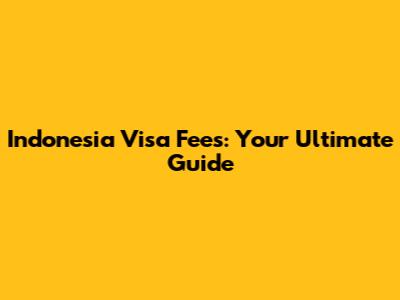 Indonesia Visa Fees: Your Ultimate Guide