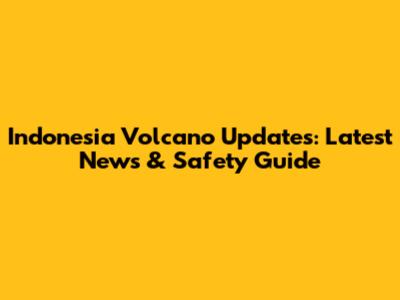 Indonesia Volcano Updates: Latest News & Safety Guide